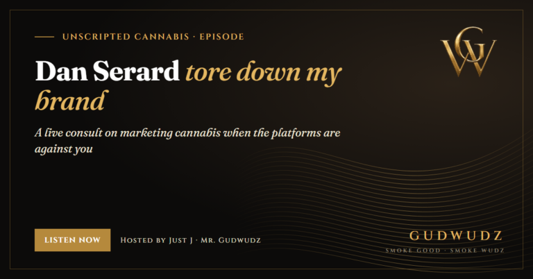 Unscripted Cannabis episode card in GUDWUDZ black and gold: Dan Serard tore down my brand, a live consult on marketing cannabis when the platforms are against you, hosted by Just J, Mr. Gudwudz