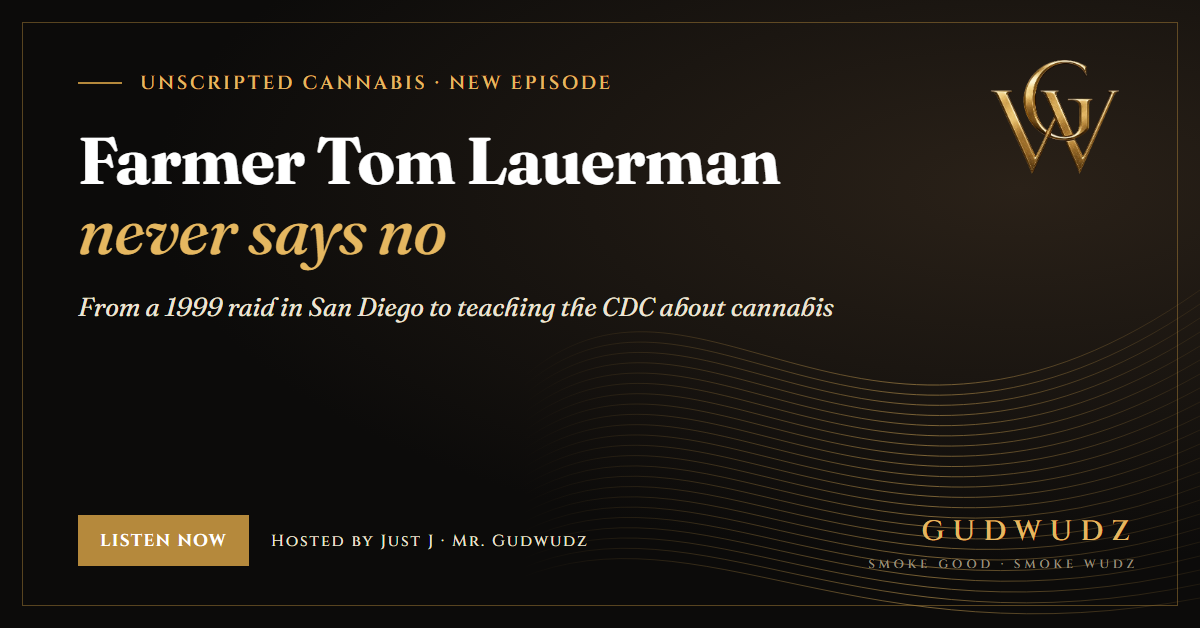 Unscripted Cannabis episode card in GUDWUDZ black and gold: Farmer Tom Lauerman never says no, from a 1999 raid in San Diego to teaching the CDC about cannabis, hosted by Just J, Mr. Gudwudz