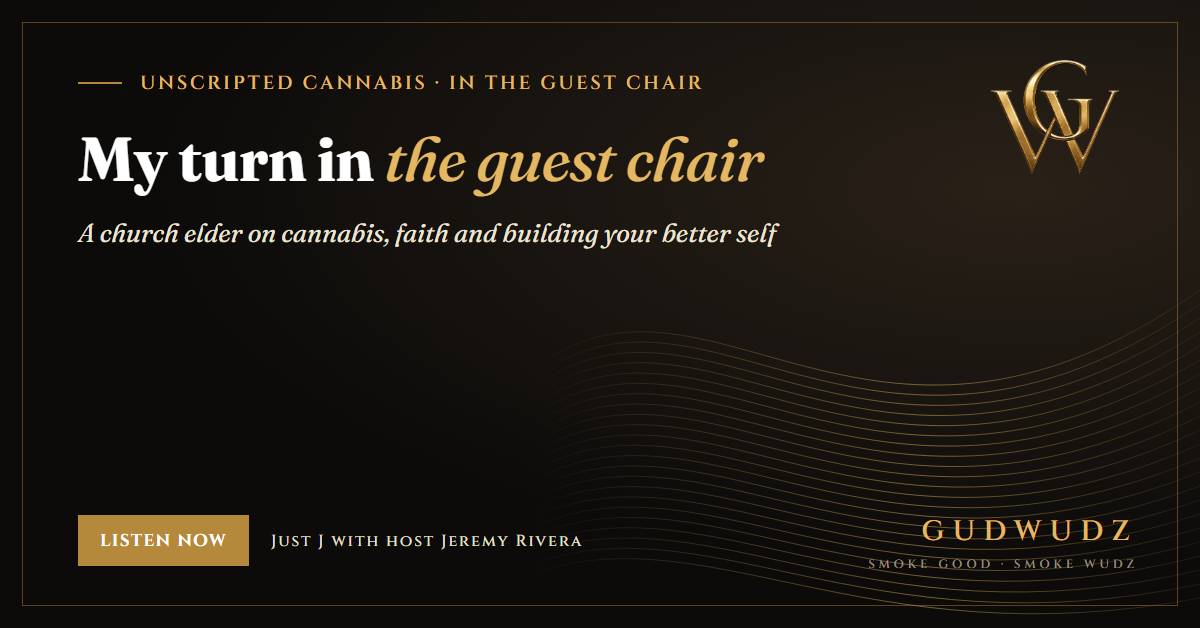 Unscripted Cannabis episode card in GUDWUDZ black and gold: Just J takes his turn in the guest chair, a church elder on cannabis, faith and building your better self, with host Jeremy Rivera