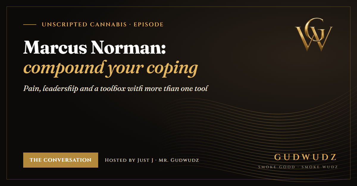 Unscripted Cannabis episode card in GUDWUDZ black and gold: Marcus Norman on compounding your coping, pain, leadership and a toolbox with more than one tool, hosted by Just J, Mr. Gudwudz